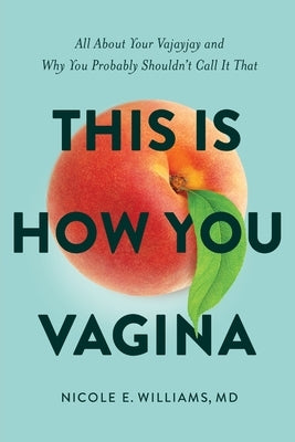 This is How You Vagina: All About Your Vajayjay and Why You Probably Shouldn't Call it That by Williams, Nicole E.