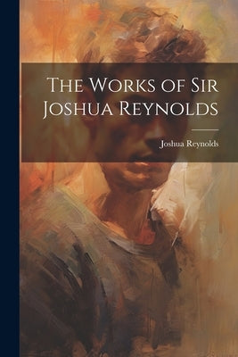 The Works of Sir Joshua Reynolds by Reynolds, Joshua