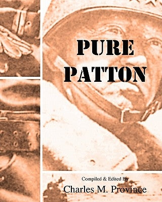 Pure Patton: A Collection of Military Essays, Commentaries, Articles, and Critiques by George S. Patton, Jr. by Province, Charles M.