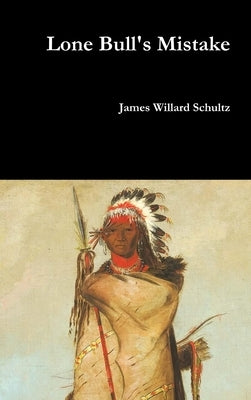 Lone Bull's Mistake by Schultz, James Willard
