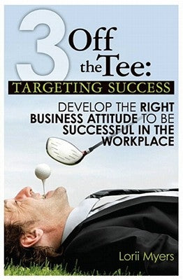 3 Off the Tee: Targeting Success: Develop the Right Business Attitude to Be Successful in the Workplace by Myers, Lorii