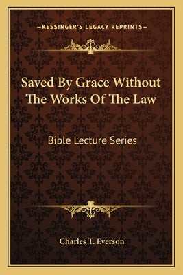 Saved By Grace Without The Works Of The Law: Bible Lecture Series by Everson, Charles T.