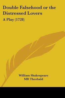 Double Falsehood or the Distressed Lovers: A Play (1728) by Shakespeare, William