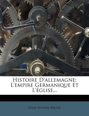 Histoire D'allemagne: L'empire Germanique Et L'église... by Zeller, Jules Sylvain