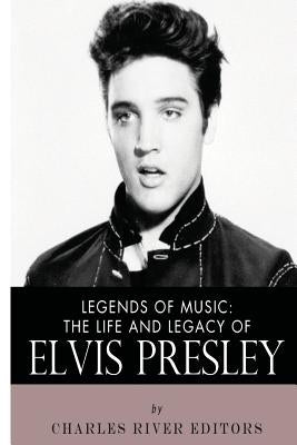 Legends of Music: The Life and Legacy of Elvis Presley by Charles River