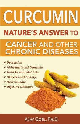 Curcumin: Nature's Answer to Cancer and Other Chronic Diseases by Goel Ph. D., Ajay