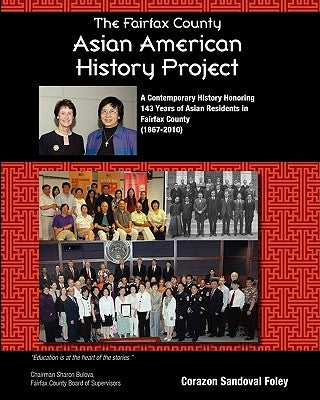 The Fairfax County Asian American History Project: A Contemporary History Honoring 143 Years of Asian Residents in Fairfax County by Foley, Corazon Sandoval