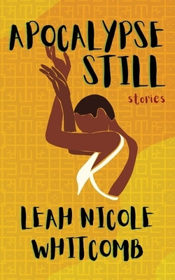Apocalypse Still: Stories by Whitcomb, Leah Nicole