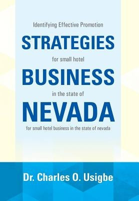 Identifying Effective Promotion Strategies for Small Hotel Business in the State of Nevada: For Small Hotel Business in the State of Nevada by Usigbe, Charles O.