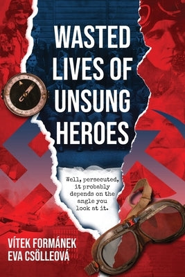 Wasted Lives of Unsung Heroes: Czechoslovakian Pilots of World War II by Formanek, Vitek