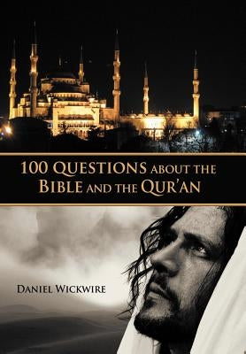 100 Questions about the Bible and the Qur'an by Wickwire, Daniel