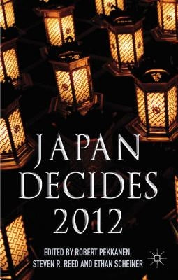 Japan Decides 2012: The Japanese General Election by Pekkanen, R.