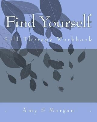 Find Yourself: A Self-Therapy Workbook by Morgan, Amy S.