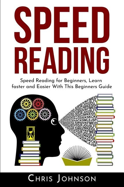 Speed Reading: Speed Reading for Beginners, Learn Faster and Easier With This Beginners Guide by Johnson, Chris