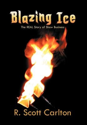 Blazing Ice: The Real Story of Show Business by Carlton, R. Scott