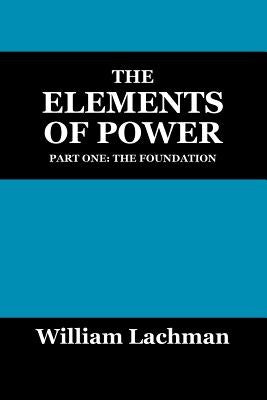 The Elements of Power: Part One: The Foundation by Lachman, William