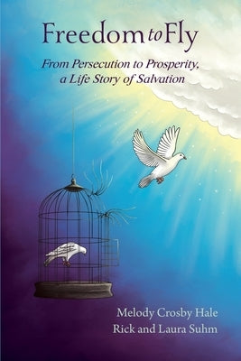 Freedom to Fly: From Persecution to Prosperity, a Life Story of Salvation by Hale, Melody Crosby