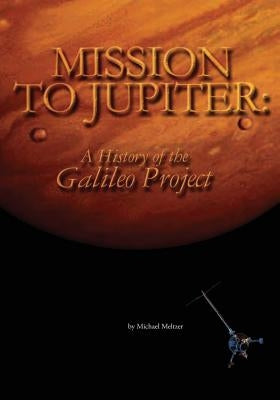 Mission to Jupiter: A History of the Galileo Project by Meltzer, Michael