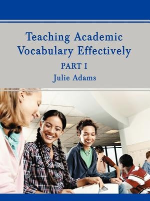 Teaching Academic Vocabulary Effectively: Part 1 by Adams, Julie