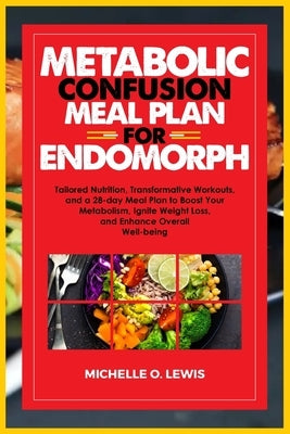 Metabolic Confusion Meal Plan for Endomorph: Tailored Nutrition, Transformative Workouts, and a 28-day Meal Plan to Boost Your Metabolism, Ignite Weig by Lewis, Michelle O.