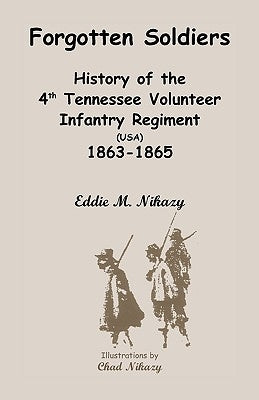 Forgotten Soldiers: History of the 4th Regiment Tennessee Volunteer Infantry (USA), 1863-1865 by Nikazy, Eddie M.