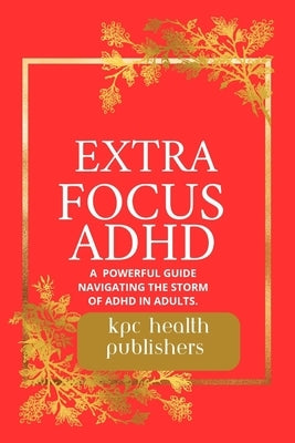 Extra Focus ADHD: : A Practical Guide for Adults Navigating the Storm of ADHD" by Publishers, Kpc Health