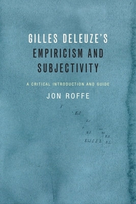 Gilles Deleuze's Empiricism and Subjectivity: A Critical Introduction and Guide by Roffe, Jon