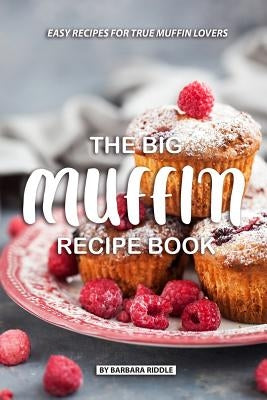 The Big Muffin Recipe Book: Easy Recipes for True Muffin Lovers by Riddle, Barbara