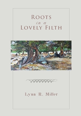 Roots in a Lovely Filth by Miller, Lynn R.