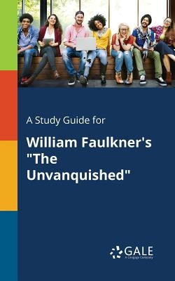 A Study Guide for William Faulkner's "The Unvanquished" by Gale, Cengage Learning