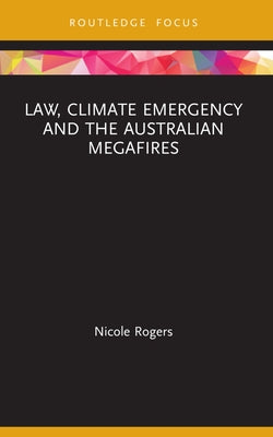 Law, Climate Emergency and the Australian Megafires by Rogers, Nicole