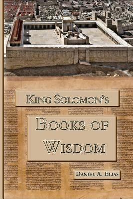 King Solomon's Books of Wisdom by Elias, Daniel a.