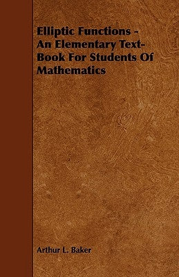 Elliptic Functions - An Elementary Text-Book for Students of Mathematics by Baker, Arthur L.