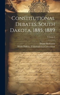 Constitutional Debates. South Dakota, 1885, 1889; Volume 2 by Robinson, Doane