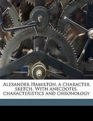 Alexander Hamilton, a Character Sketch. with Anecdotes, Characteristics and Chronology by Ellis, Edward Sylvester