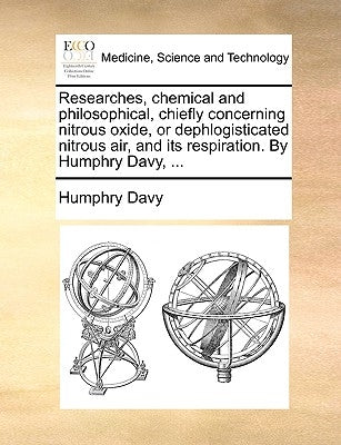 Researches, chemical and philosophical, chiefly concerning nitrous oxide, or dephlogisticated nitrous air, and its respiration. By Humphry Davy, ... by Davy, Humphry