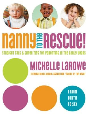 Nanny to the Rescue!: Straight Talk and Super Tips for Parenting in the Early Years by LaRowe, Michelle