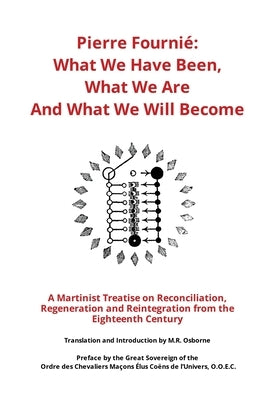 Pierre Fourni? - What We Have Been, What We Are And What We Will Become: A Martinist Treatise on Reconciliation, Regeneration and Reintegration from t by Osborne, M. R.