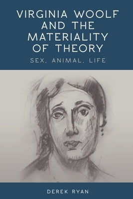 Virginia Woolf and the Materiality of Theory: Sex, Animal, Life by Ryan, Derek