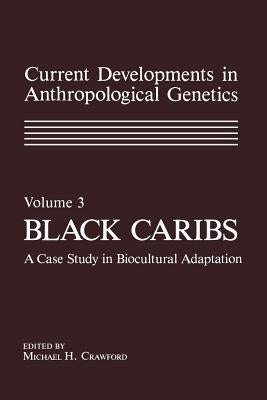 Current Developments in Anthropological Genetics: Volume 3 Black Caribs a Case Study in Biocultural Adaptation by Crawford, Michael