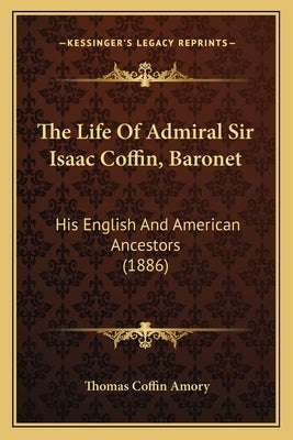 The Life Of Admiral Sir Isaac Coffin, Baronet: His English And American Ancestors (1886) by Amory, Thomas Coffin