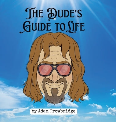 The Dude's Guide to Life: How to abide in a world full of nihilists by Trowbridge, Adam