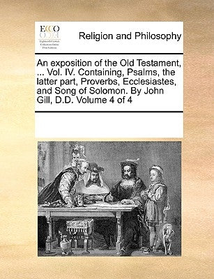 An exposition of the Old Testament, ... Vol. IV. Containing, Psalms, the latter part, Proverbs, Ecclesiastes, and Song of Solomon. By John Gill, D.D. by Multiple Contributors
