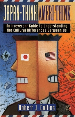 Japan-Think, Ameri-Think: An Irreverent Guide to Understanding the Cultural Differences Between Us by Collins, Robert J.