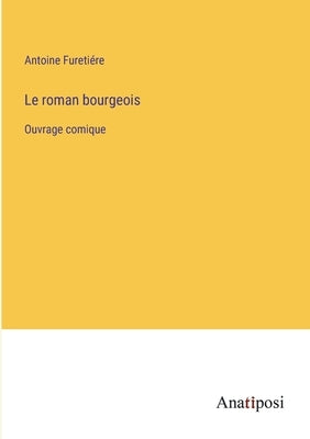 Le roman bourgeois: Ouvrage comique by FuretiÃ©re, Antoine