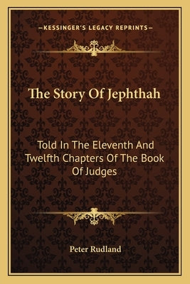 The Story Of Jephthah: Told In The Eleventh And Twelfth Chapters Of The Book Of Judges by Rudland, Peter