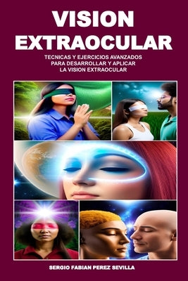 Vision Extraocular Tecnicas Y Ejercicios Avanzados Para Desarrollar Y Aplicar La Vision Extraocular by Perez Sevilla, Sergio Fabian