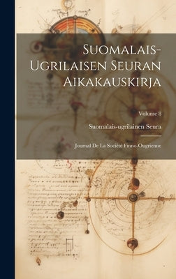 Suomalais-Ugrilaisen Seuran Aikakauskirja: Journal De La Société Finno-Ougrienne; Volume 8 by Seura, Suomalais-Ugrilainen