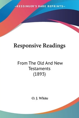 Responsive Readings: From The Old And New Testaments (1893) by White, O. J.