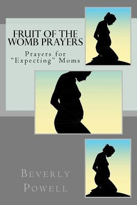 Fruit of the Womb Prayers: Prayers for "Expecting" Moms by Powell, Beverly